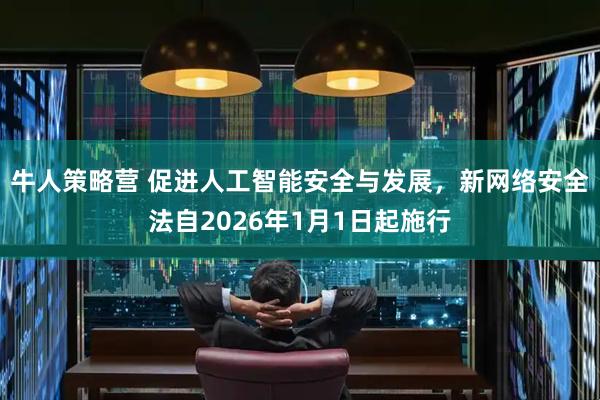 牛人策略营 促进人工智能安全与发展，新网络安全法自2026年1月1日起施行