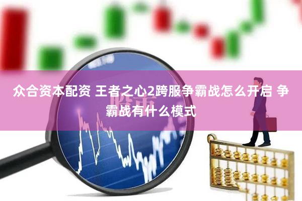 众合资本配资 王者之心2跨服争霸战怎么开启 争霸战有什么模式